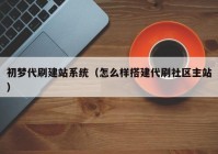 初梦代刷建站系统（怎么样搭建代刷社区主站）
