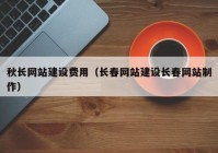 秋长网站建设费用（长春网站建设长春网站制作）