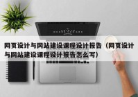 网页设计与网站建设课程设计报告（网页设计与网站建设课程设计报告怎么写）
