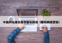 中国网站建设推荐磐石网络（磐石网络营销）