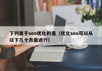下列属于seo优化的是（优化seo可以从以下几个方面进行）