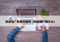 网站推广销售好做吗（网站推广做什么）