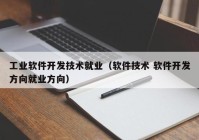 工业软件开发技术就业（软件技术 软件开发方向就业方向）