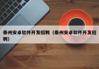 泰州安卓软件开发招聘（泰州安卓软件开发招聘）