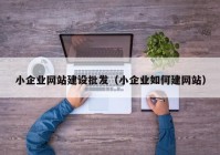 小企业网站建设批发（小企业如何建网站）