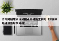济南网站建设认可搜点网络能查到吗（济南网站建设选聚搜网络）