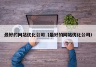 最好的网站优化公司（最好的网站优化公司）