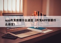 app开发需要什么语言（开发APP需要什么语言）