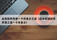 北京软件开发一个月多少工资（在北京搞软件开发工资一个月多少）