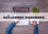 网站优化的基础知识（网站优化基础教程）