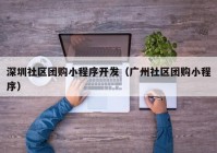 深圳社区团购小程序开发（广州社区团购小程序）