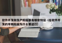 软件开发和生产阶段都有哪些特征（在软件开发的早期阶段为什么要进行）