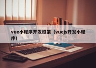 vue小程序开发框架（vuejs开发小程序）