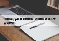 短视频app开发大概费用（短视频软件开发运营成本）